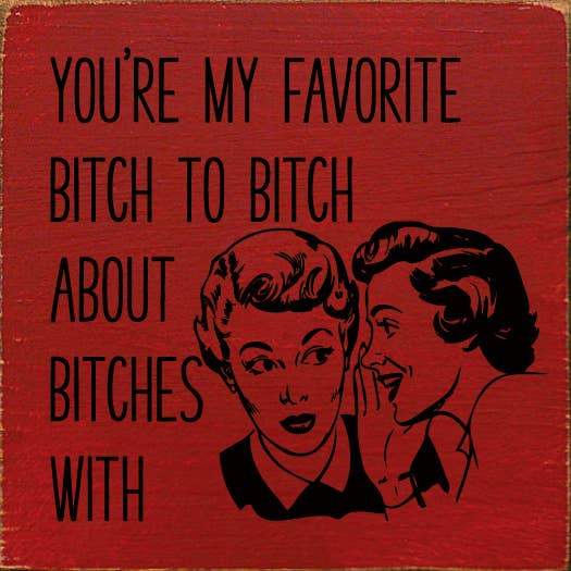 You're My Favorite Bitch To Bitch About Bitches With