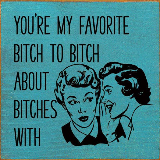 You're My Favorite Bitch To Bitch About Bitches With