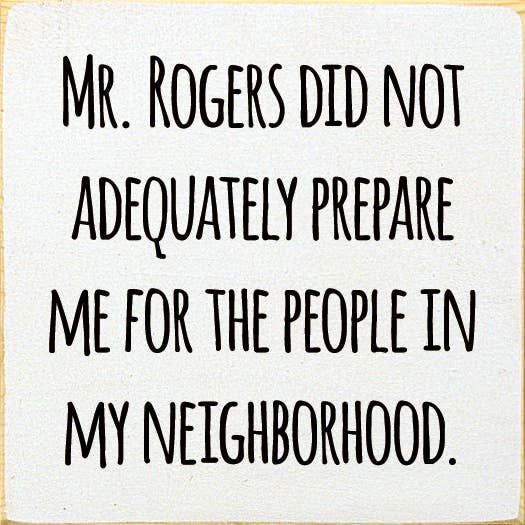 Mr. Rogers Did Not Adequately Prepare Me For…