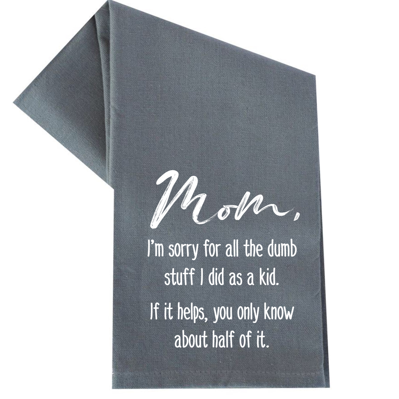 MOM, I'M SORRY FOR ALL THE DUMB STUFF I DID TEA TOWEL