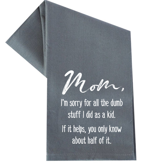 MOM, I'M SORRY FOR ALL THE DUMB STUFF I DID TEA TOWEL