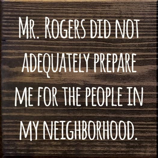 Mr. Rogers Did Not Adequately Prepare Me For…